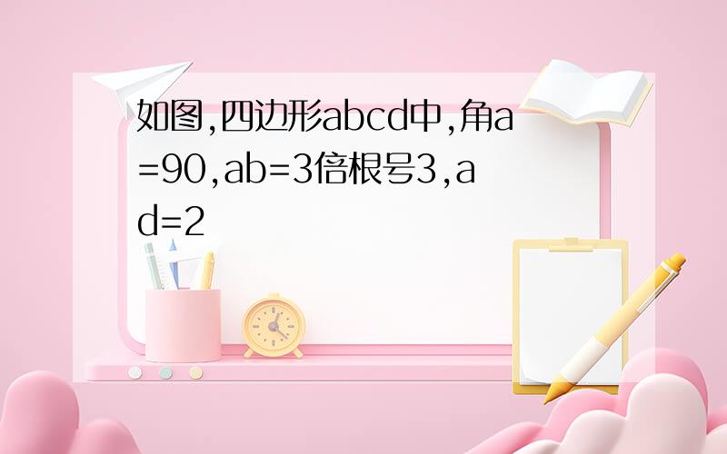 如图,四边形abcd中,角a=90,ab=3倍根号3,ad=2
