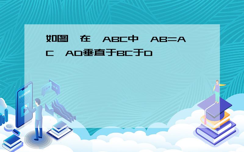 如图,在△ABC中,AB=AC,AD垂直于BC于D