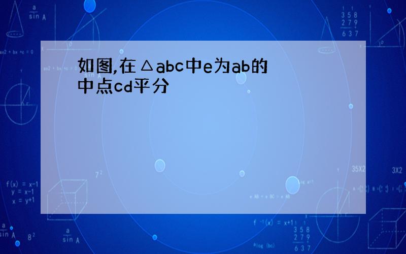 如图,在△abc中e为ab的中点cd平分