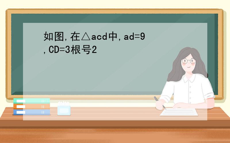 如图,在△acd中,ad=9,CD=3根号2