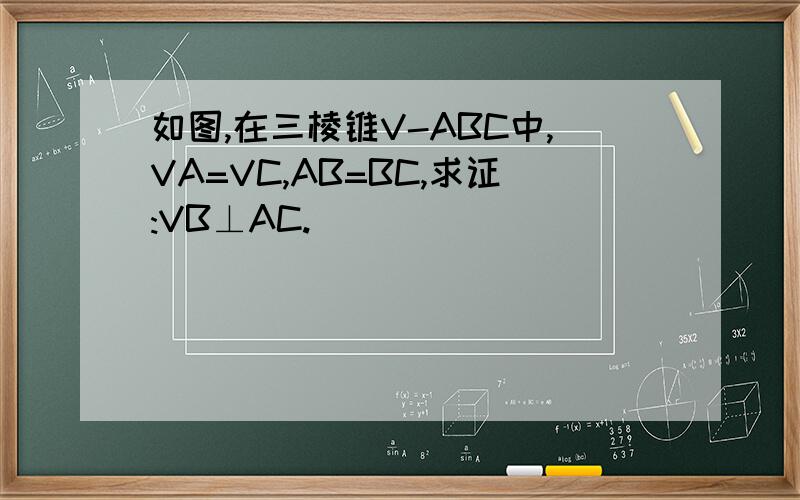 如图,在三棱锥V-ABC中,VA=VC,AB=BC,求证:VB⊥AC.