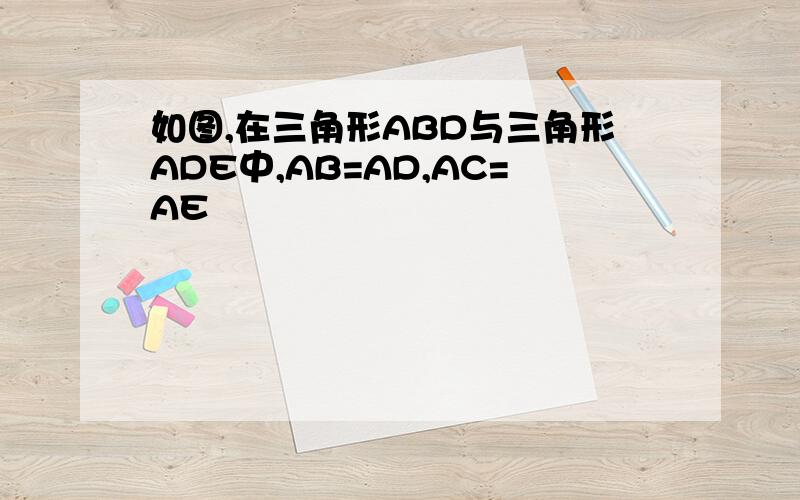 如图,在三角形ABD与三角形ADE中,AB=AD,AC=AE