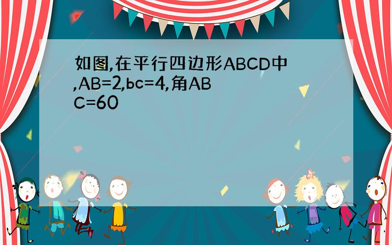 如图,在平行四边形ABCD中,AB=2,bc=4,角ABC=60