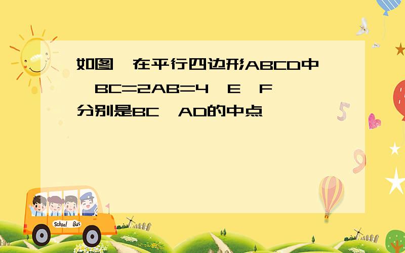 如图,在平行四边形ABCD中,BC=2AB=4,E,F,分别是BC,AD的中点