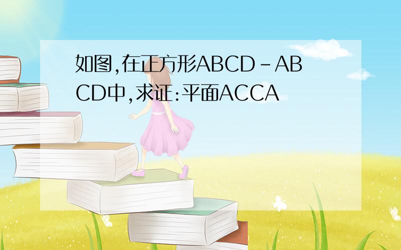 如图,在正方形ABCD-ABCD中,求证:平面ACCA