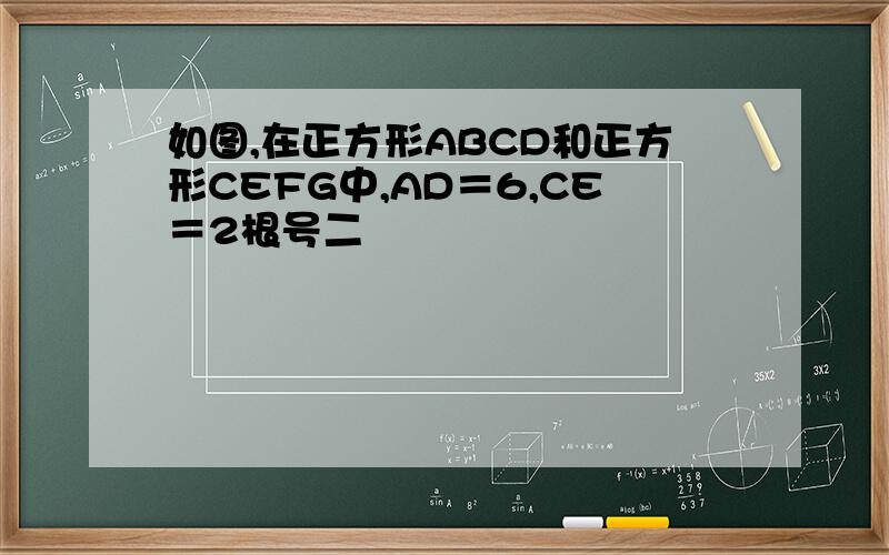 如图,在正方形ABCD和正方形CEFG中,AD＝6,CE＝2根号二