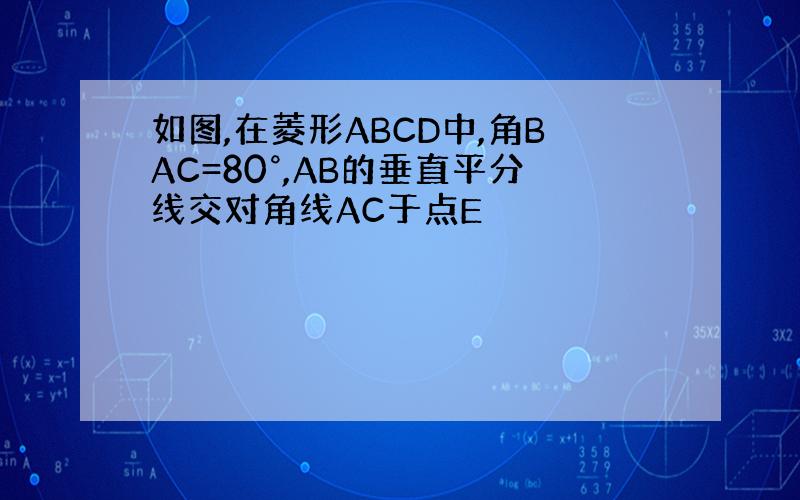 如图,在菱形ABCD中,角BAC=80°,AB的垂直平分线交对角线AC于点E