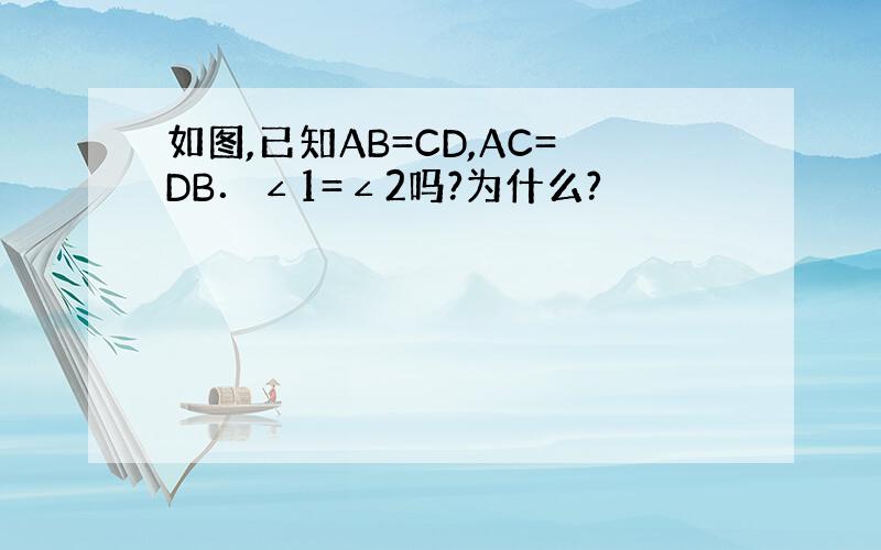 如图,已知AB=CD,AC=DB．∠1=∠2吗?为什么?