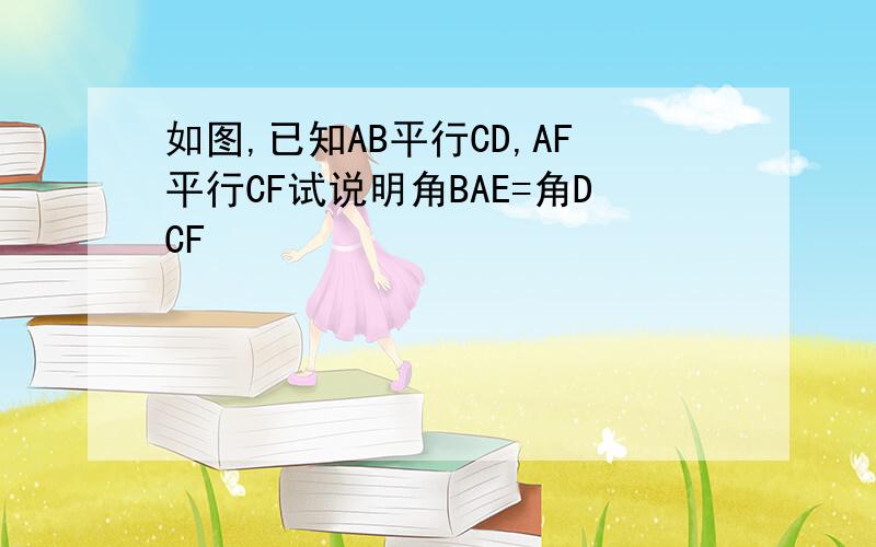 如图,已知AB平行CD,AF平行CF试说明角BAE=角DCF