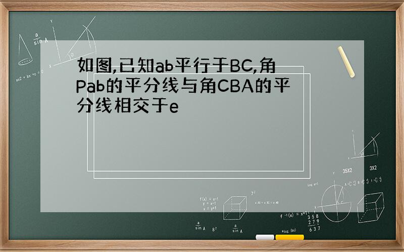 如图,已知ab平行于BC,角Pab的平分线与角CBA的平分线相交于e