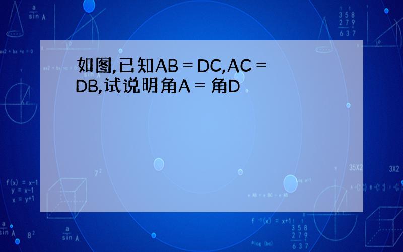 如图,已知AB＝DC,AC＝DB,试说明角A＝角D