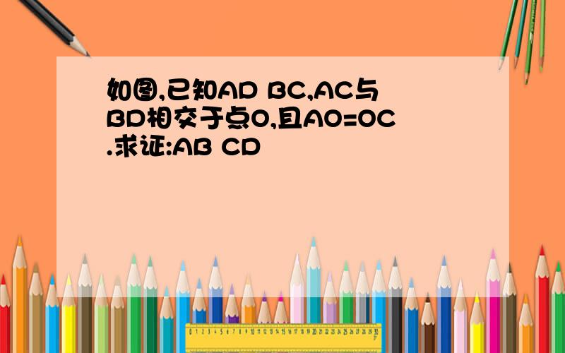 如图,已知AD BC,AC与BD相交于点O,且AO=OC.求证:AB CD