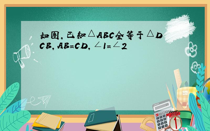 如图,已知△ABC全等于△DCB,AB=CD,∠1=∠2