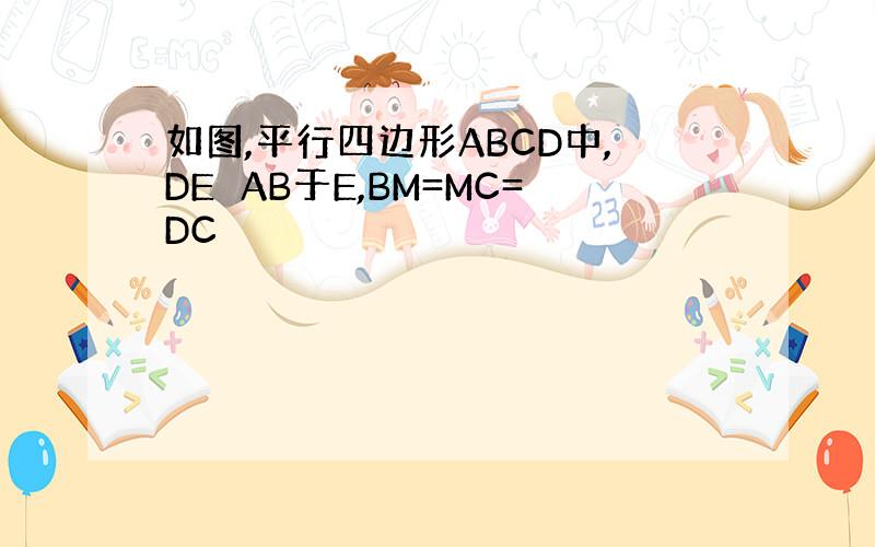 如图,平行四边形ABCD中,DE⊥AB于E,BM=MC=DC