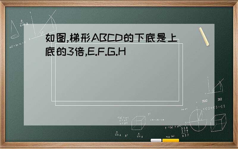 如图,梯形ABCD的下底是上底的3倍,E.F.G.H