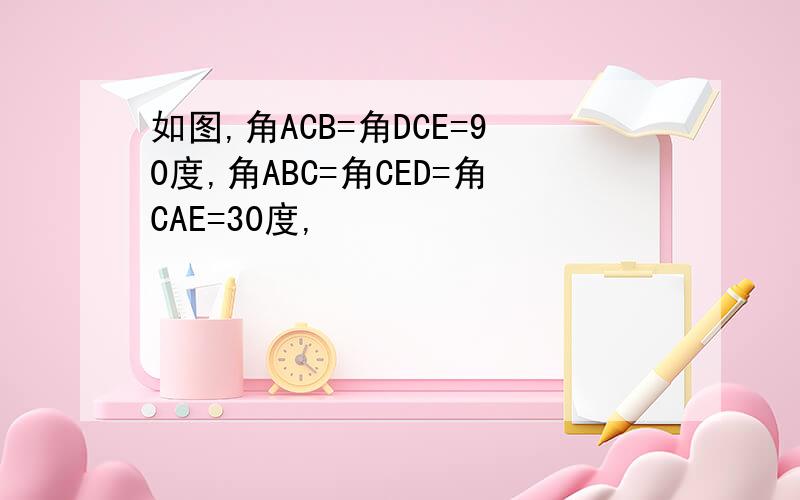如图,角ACB=角DCE=90度,角ABC=角CED=角CAE=30度,