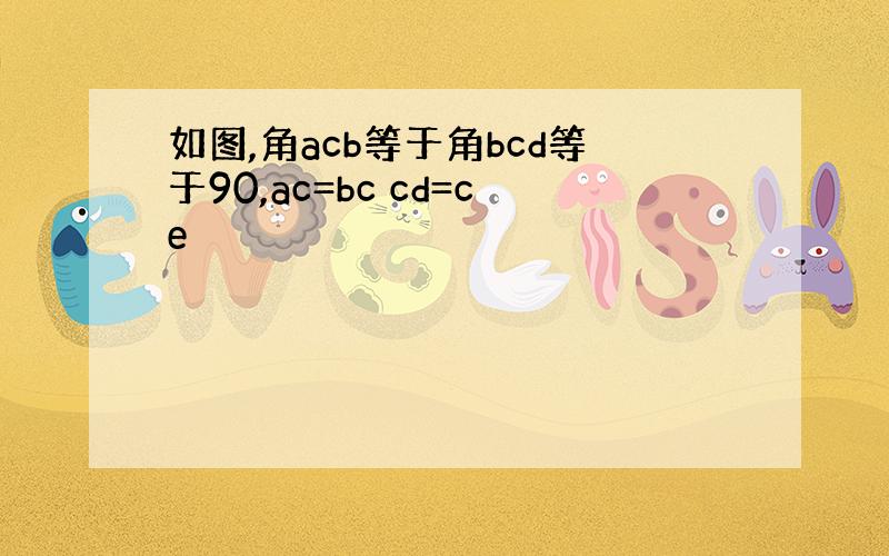 如图,角acb等于角bcd等于90,ac=bc cd=ce