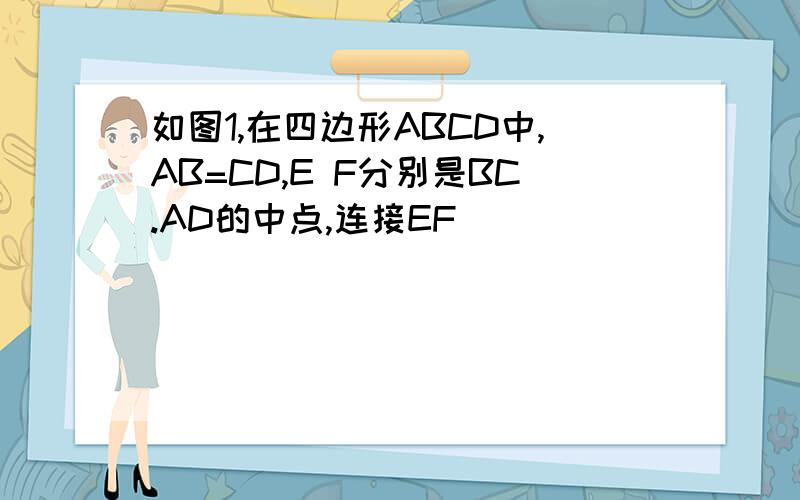 如图1,在四边形ABCD中,AB=CD,E F分别是BC.AD的中点,连接EF