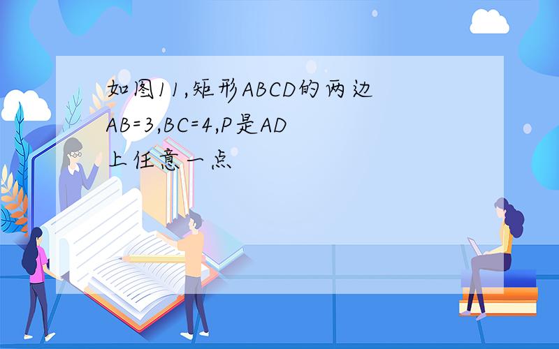 如图11,矩形ABCD的两边AB=3,BC=4,P是AD上任意一点