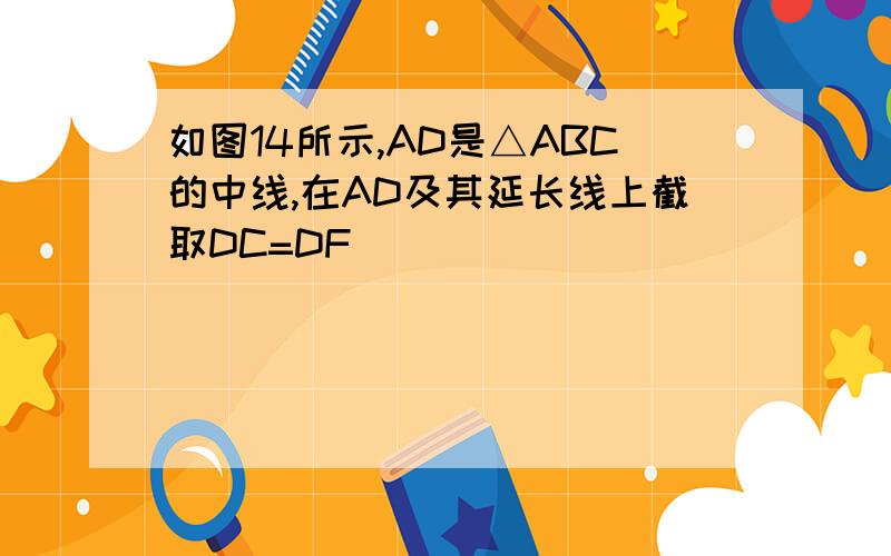 如图14所示,AD是△ABC的中线,在AD及其延长线上截取DC=DF