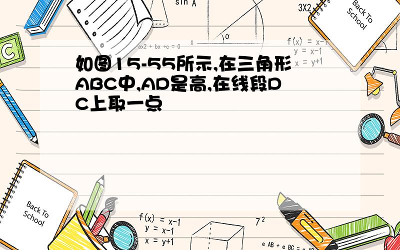 如图15-55所示,在三角形ABC中,AD是高,在线段DC上取一点