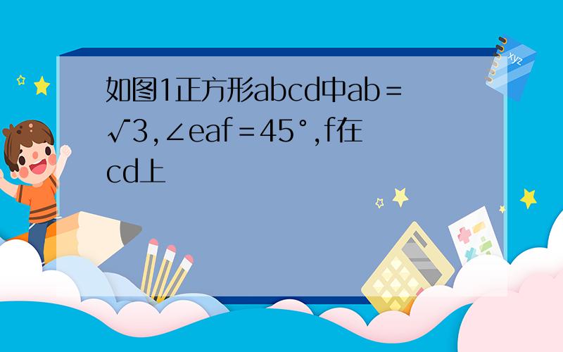 如图1正方形abcd中ab＝√3,∠eaf＝45°,f在cd上