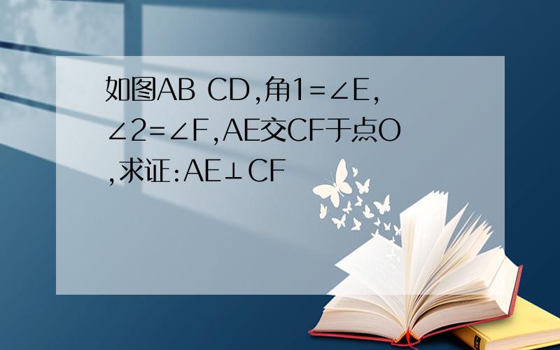 如图AB CD,角1=∠E,∠2=∠F,AE交CF于点O,求证:AE⊥CF