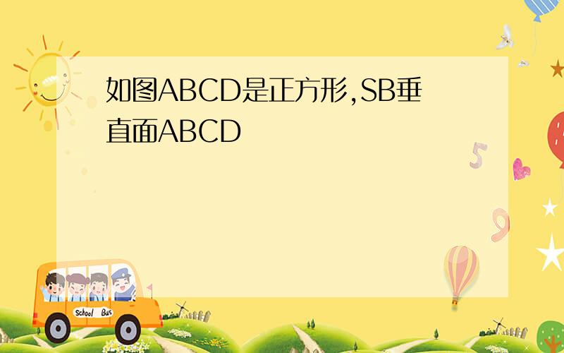 如图ABCD是正方形,SB垂直面ABCD