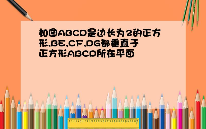 如图ABCD是边长为2的正方形,BE,CF,DG都垂直于正方形ABCD所在平面
