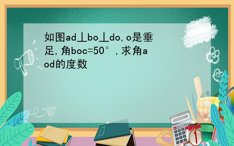 如图ad丄bo丄do,o是垂足,角boc=50°,求角aod的度数