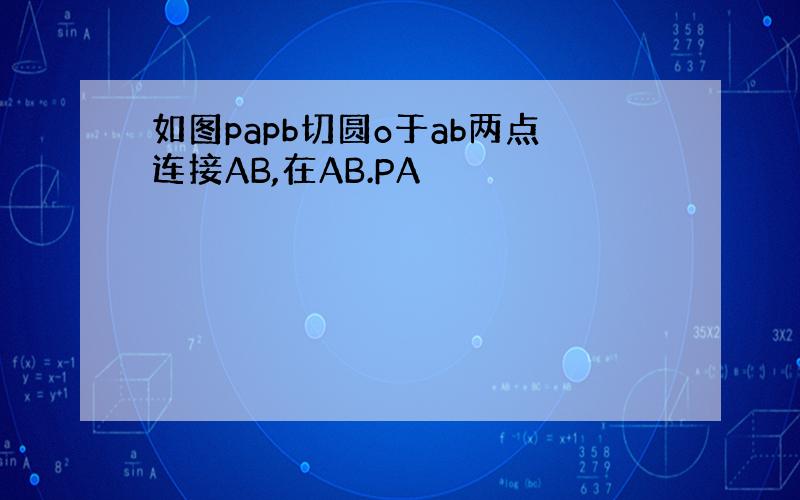 如图papb切圆o于ab两点连接AB,在AB.PA