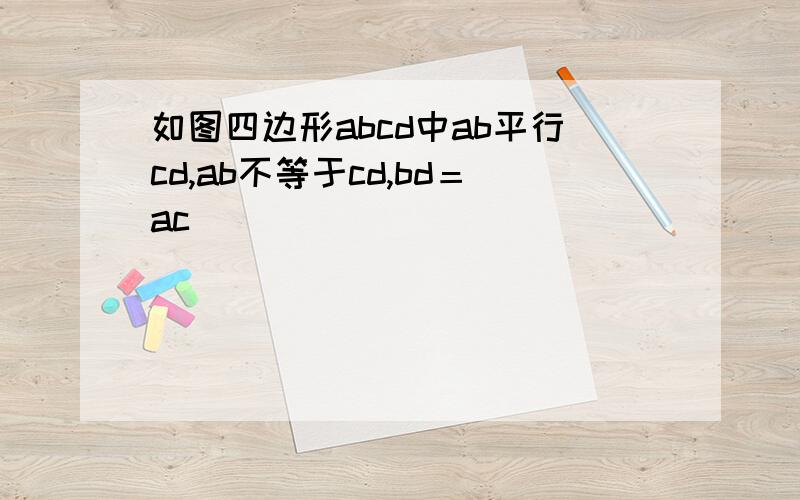如图四边形abcd中ab平行cd,ab不等于cd,bd＝ac