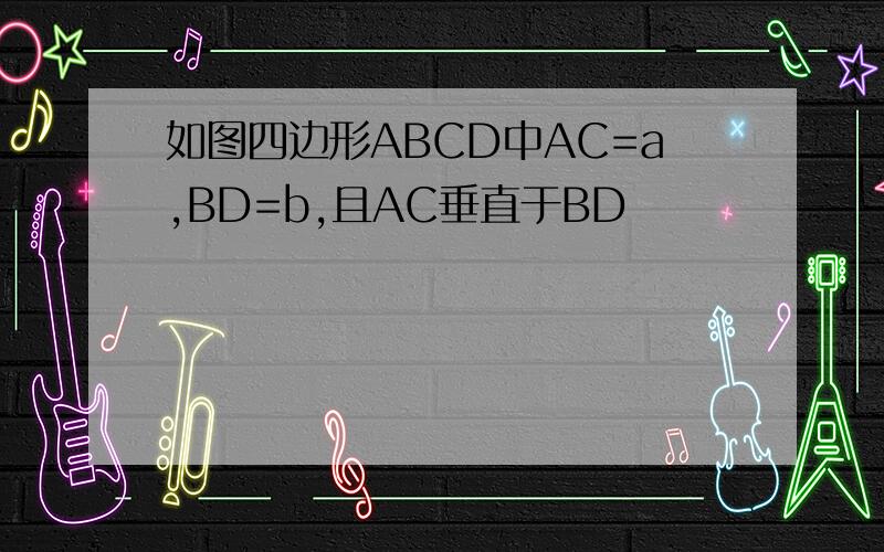 如图四边形ABCD中AC=a,BD=b,且AC垂直于BD