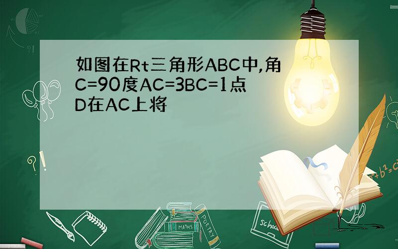 如图在Rt三角形ABC中,角C=90度AC=3BC=1点D在AC上将