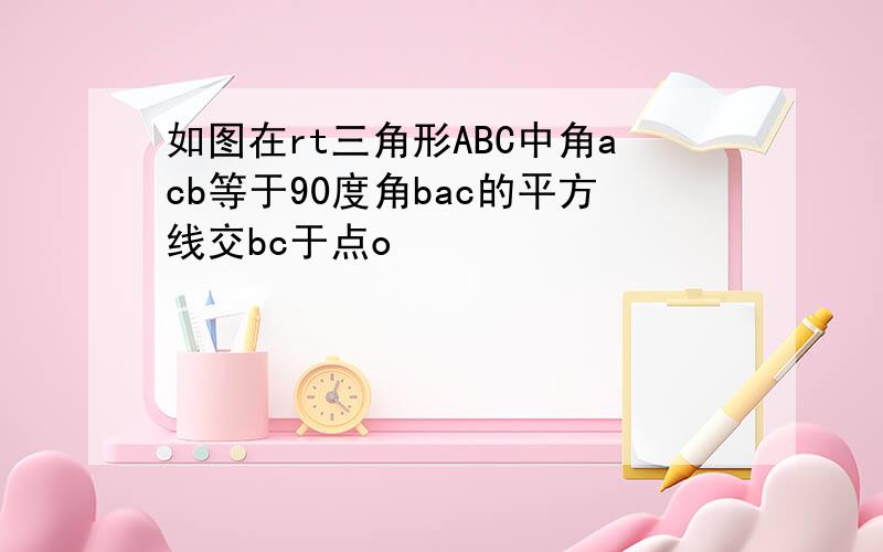 如图在rt三角形ABC中角acb等于90度角bac的平方线交bc于点o