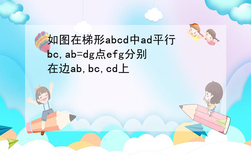 如图在梯形abcd中ad平行bc,ab=dg点efg分别在边ab,bc,cd上