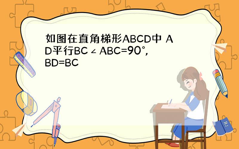 如图在直角梯形ABCD中 AD平行BC∠ABC=90°,BD=BC
