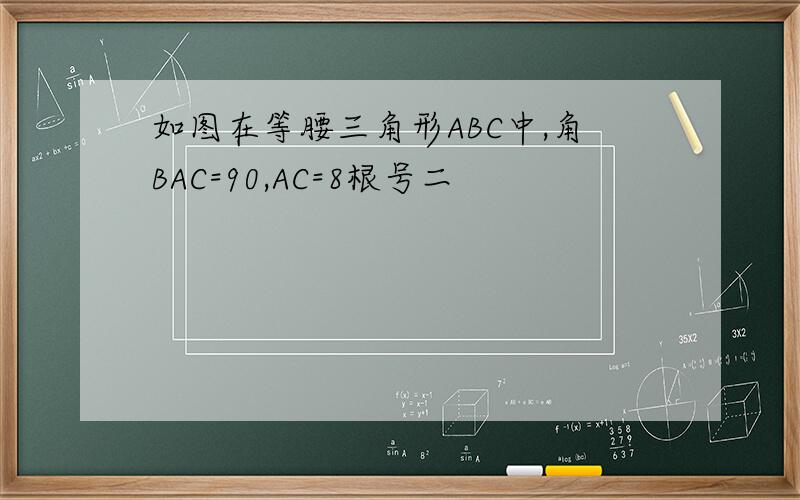 如图在等腰三角形ABC中,角BAC=90,AC=8根号二