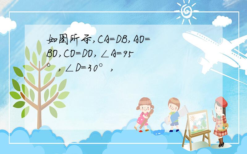 如图所示,CA=DB,AO=BO,CO=DO,∠A=95°,∠D=30°,