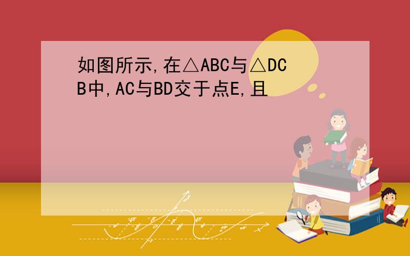 如图所示,在△ABC与△DCB中,AC与BD交于点E,且