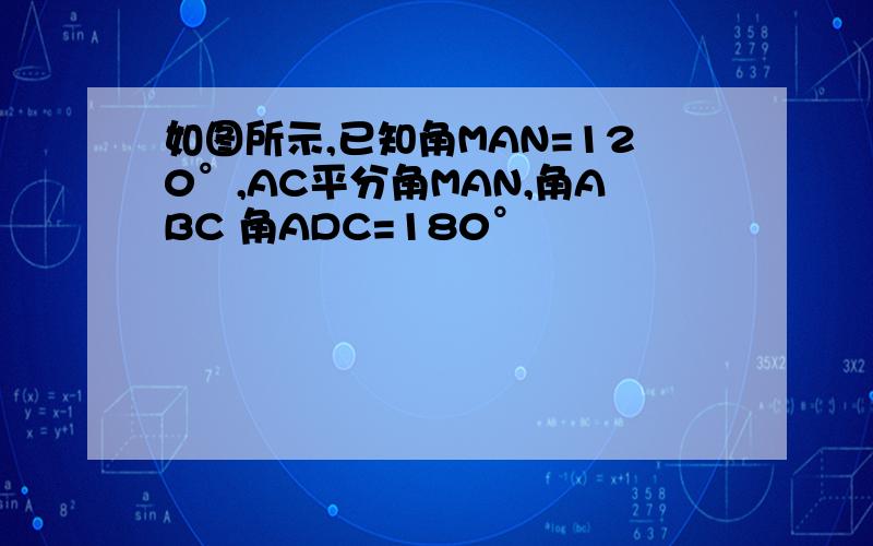 如图所示,已知角MAN=120°,AC平分角MAN,角ABC 角ADC=180°
