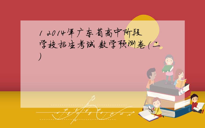 1 2014年广东省高中阶段学校招生考试 数学预测卷(二)