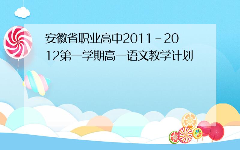 安徽省职业高中2011-2012第一学期高一语文教学计划