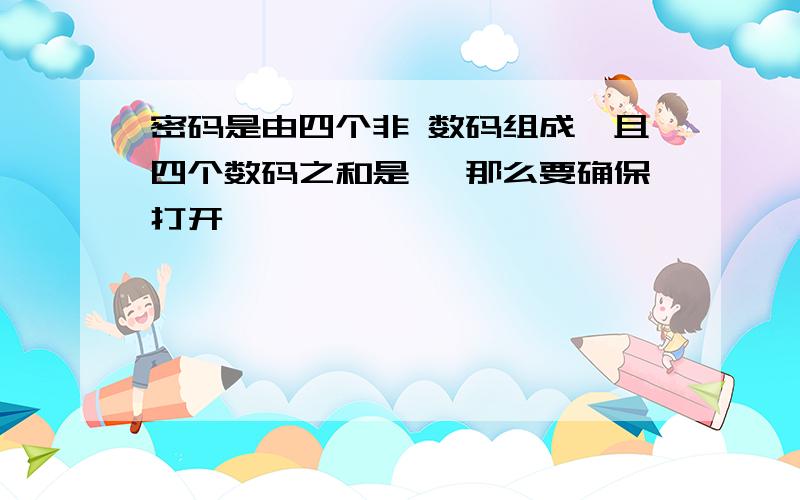 密码是由四个非 数码组成,且四个数码之和是 ,那么要确保打开