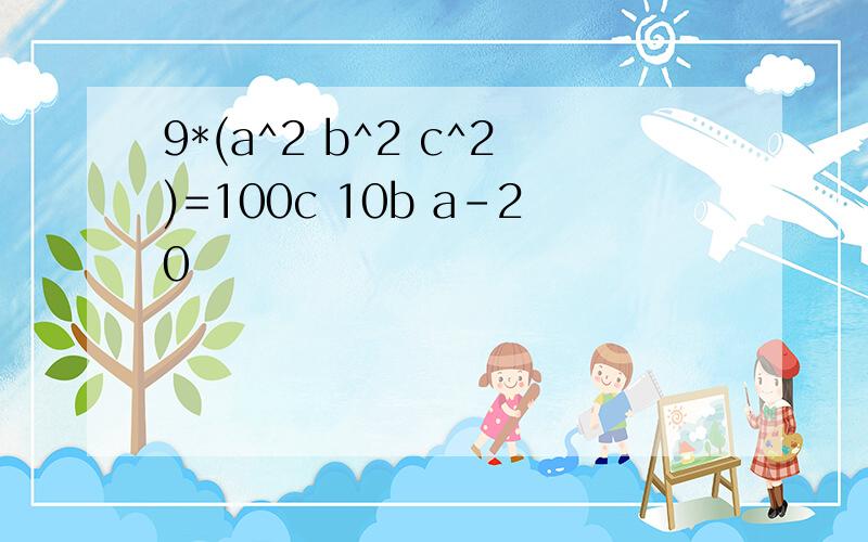 9*(a^2 b^2 c^2)=100c 10b a-20