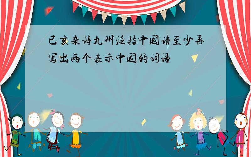 已亥杂诗九州泛指中国请至少再写出两个表示中国的词语
