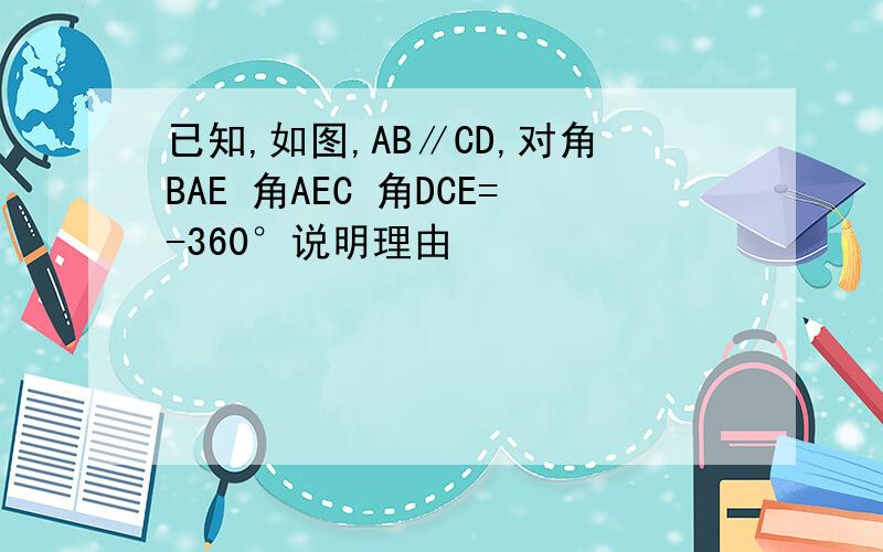 已知,如图,AB∥CD,对角BAE 角AEC 角DCE=-360°说明理由