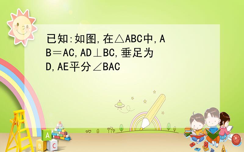 已知:如图,在△ABC中,AB＝AC,AD⊥BC,垂足为D,AE平分∠BAC