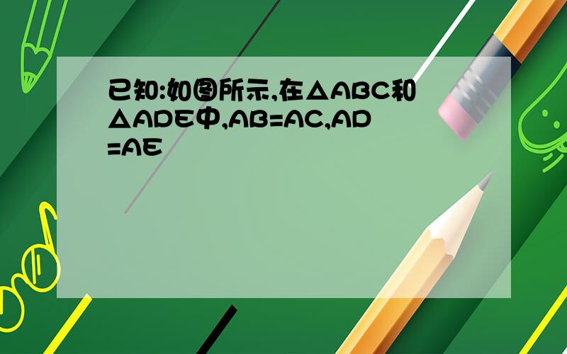 已知:如图所示,在△ABC和△ADE中,AB=AC,AD=AE