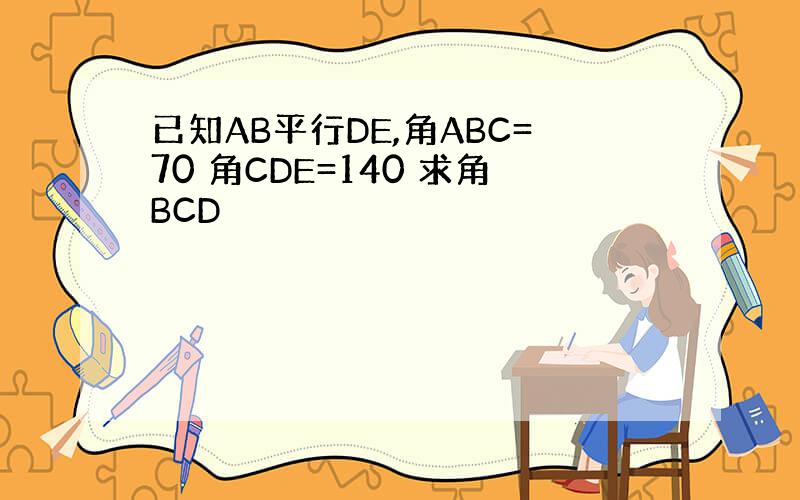 已知AB平行DE,角ABC=70 角CDE=140 求角BCD